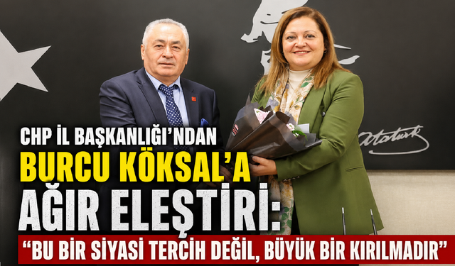 CHP İl Başkanlığı’ndan Burcu Köksal’a Ağır Eleştiri: “Bu Bir Siyasi Tercih Değil, Büyük Bir Kırılmadır”