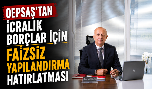 OEPSAŞ’tan icralık borçlar için  faizsiz yapılandırma hatırlatması