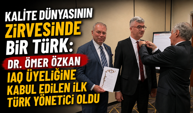 KALİTE DÜNYASININ ZİRVESİNDE BİR TÜRK: DR. ÖMER ÖZKAN IAQ ÜYELİĞİNE KABUL EDİLEN İLK TÜRK YÖNETİCİ OLDU