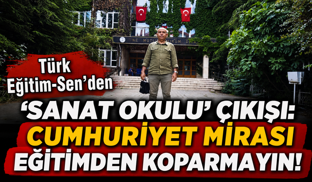 Türk Eğitim-Sen’den “Sanat Okulu” Çıkışı: Cumhuriyet Mirasını Eğitimden Koparmayın!