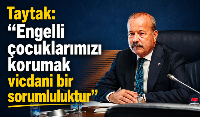 Taytak: “Engelli çocuklarımızı korumak vicdani bir sorumluluktur”