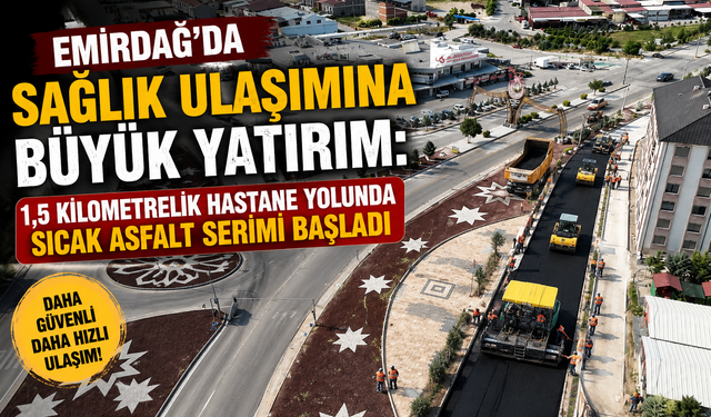 Emirdağ’da Sağlık Ulaşımına Büyük Yatırım: 1,5 Kilometrelik Hastane Yolunda Sıcak Asfalt Serimi Başladı