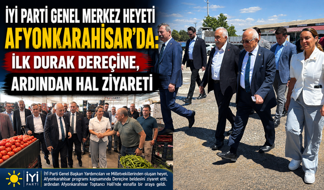 İYİ PARTİ GENEL MERKEZ HEYETİ AFYONKARAHİSAR’DA: İLK DURAK DEREÇİNE, ARDINDAN HAL ZİYARETİ