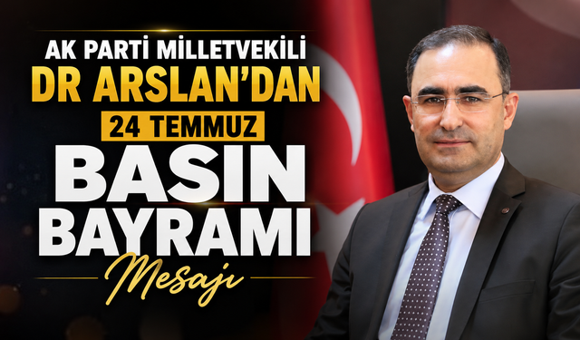 AK PARTİ MİLLETVEKİLİ DR ARSLAN’DAN 24 TEMMUZ BASIN BAYRAMI MESAJI