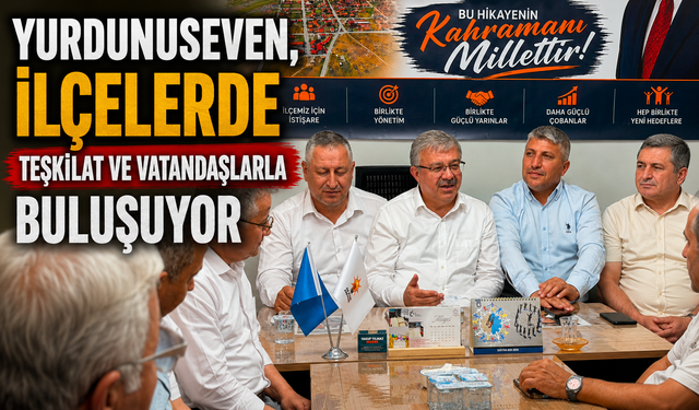 Yurdunuseven, İlçelerde Teşkilat ve Vatandaşlarla Buluşuyor