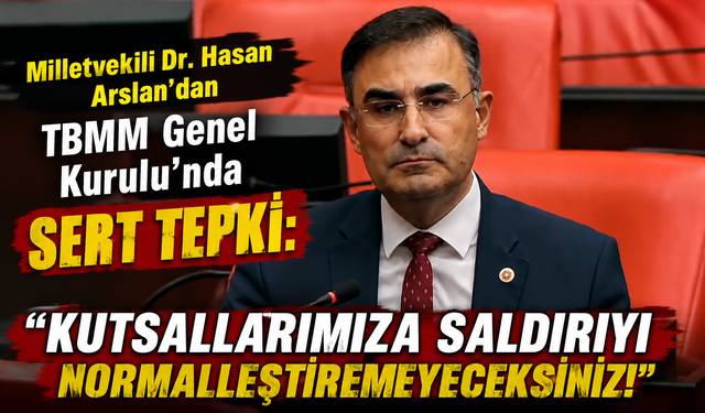 Milletvekili Dr. Hasan Arslan’dan TBMM Genel Kurulu’nda Sert Tepki.!
