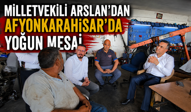 MİLLETVEKİLİ ARSLAN’DAN AFYONKARAHİSAR’DA YOĞUN MESAİ