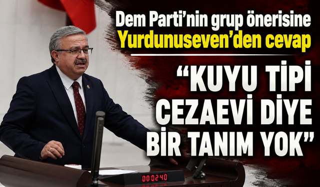 Dem Parti’nin grup önerisine Yurdunuseven’den cevap  “Kuyu tipi cezaevi diye bir tanım yok”