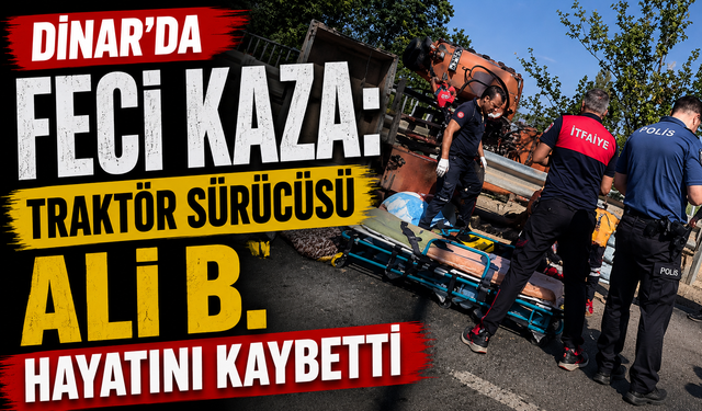 Dinar’da Feci Kaza: Traktör Sürücüsü Ali B. Hayatını Kaybetti