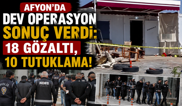 Afyon’da Dev Operasyon Sonuç Verdi: 18 Gözaltı, 10 Tutuklama!