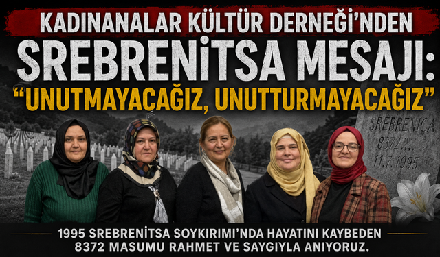 KADINANALAR KÜLTÜR DERNEĞİ'NDEN SREBRENİTSA MESAJI: “UNUTMAYACAĞIZ, UNUTTURMAYACAĞIZ”