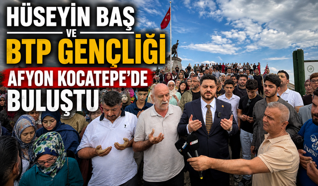 Hüseyin Baş ve BTP gençliği Afyon Kocatepe’de buluştu
