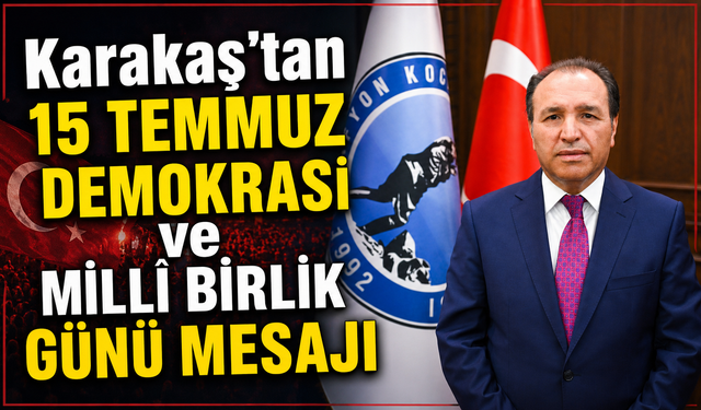 Karakaş’tan 15 Temmuz Demokrasi ve Millî Birlik Günü Mesajı