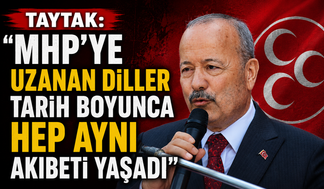 TAYTAK: “MHP’YE UZANAN DİLLER TARİH BOYUNCA HEP AYNI AKIBETİ YAŞADI”