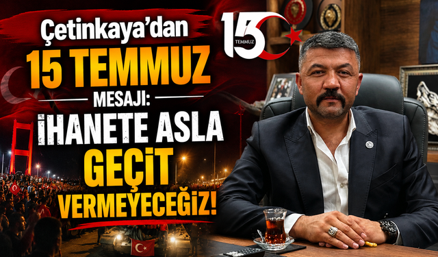 Çetinkaya'dan 15 Temmuz Mesajı: İhanete Asla Geçit Vermeyeceğiz!