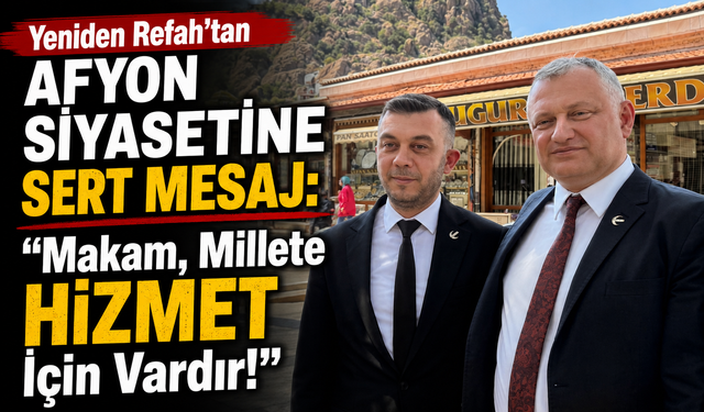 Yeniden Refah’tan Afyon Siyasetine Sert Mesaj: “Makam, Millete Hizmet İçin Vardır!”
