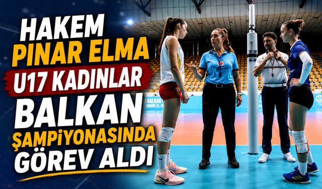 HAKEM PINAR ELMA U17 KADINLAR BALKAN ŞAMPİYONASINDA GÖREV ALDI