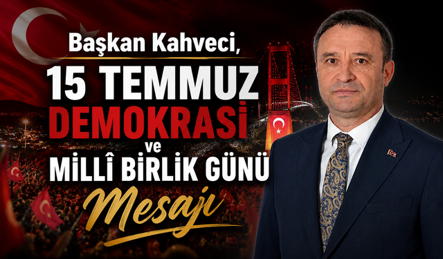 Başkan Kahveci, 15 Temmuz Demokrasi ve Millî Birlik Günü Mesajı
