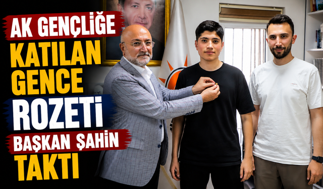 AK GENÇLİĞE KATILAN GENCE ROZETİ BAŞKAN ŞAHİN TAKTI