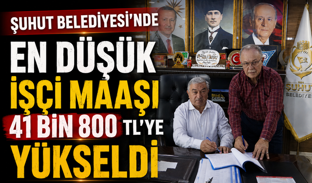ŞUHUT BELEDİYESİ’NDE EN DÜŞÜK İŞÇİ MAAŞI 41 BİN 800 TL’YE YÜKSELDİ