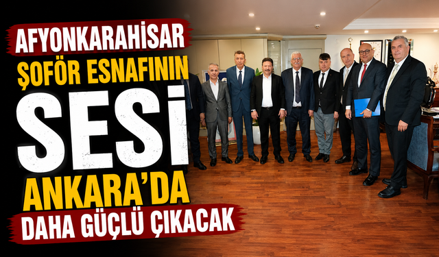AFYONKARAHİSAR ŞOFÖR ESNAFININ SESİ ANKARA'DA DAHA GÜÇLÜ ÇIKACAK