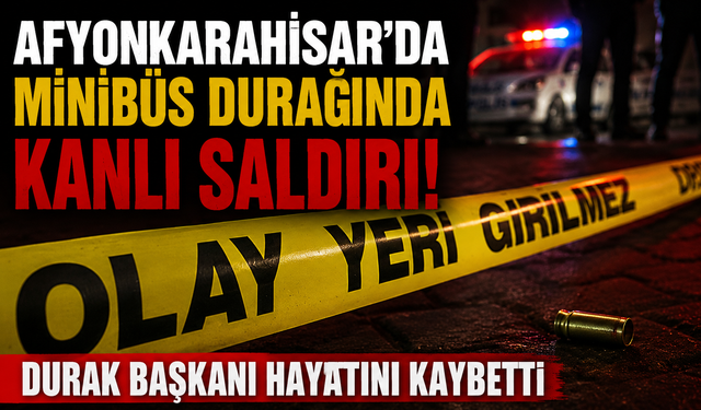 AFYONKARAHİSAR'DA MİNİBÜS DURAĞINDA KANLI SALDIRI! DURAK BAŞKANI HAYATINI KAYBETTİ