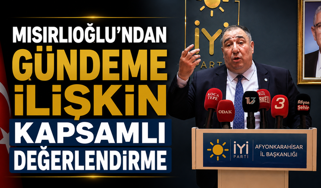MISIRLIOĞLU’NDAN GÜNDEME İLİŞKİN KAPSAMLI DEĞERLENDİRME
