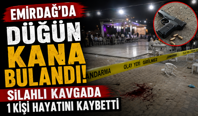 EMİRDAĞ'DA DÜĞÜN KANA BULANDI! SİLAHLI KAVGADA 1 KİŞİ HAYATINI KAYBETTİ