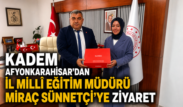 KADEM Afyonkarahisar'dan İl Millî Eğitim Müdürü Miraç Sünnetçi'ye Ziyaret