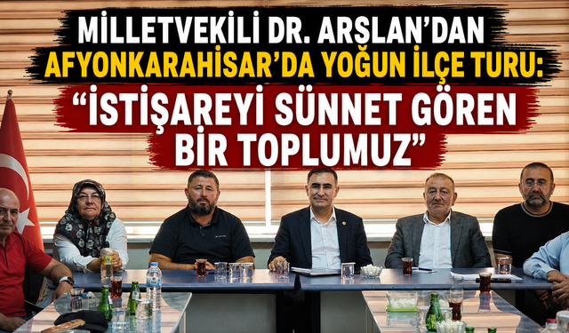 MİLLETVEKİLİ DR. ARSLAN'DAN AFYONKARAHİSAR'DA YOĞUN İLÇE TURU: "İSTİŞAREYİ SÜNNET GÖREN BİR TOPLUMUZ"