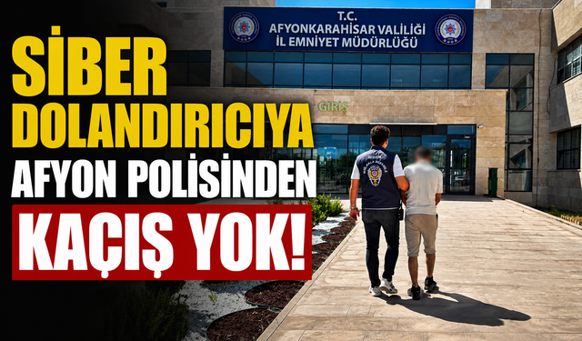 SİBER DOLANDIRICIYA AFYON POLİSİNDEN KAÇIŞ YOK!