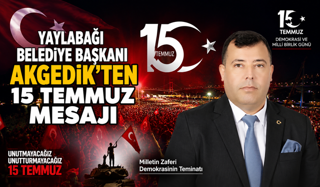 Yaylabağı Belediye Başkanı Akgedik'ten 15 Temmuz Mesajı