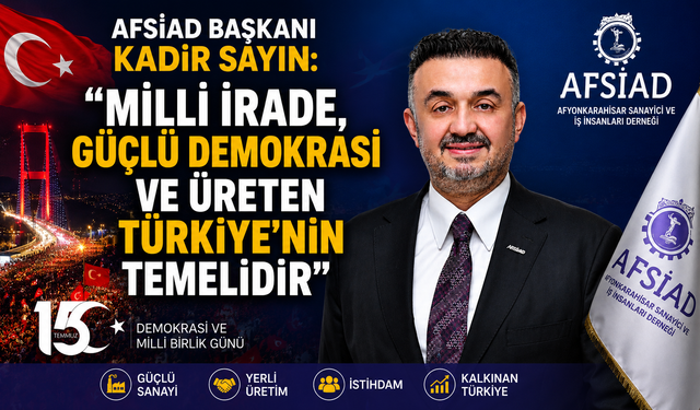 AFSİAD BAŞKANI KADİR SAYIN: "MİLLİ İRADE, GÜÇLÜ DEMOKRASİ VE ÜRETEN TÜRKİYE'NİN TEMELİDİR"