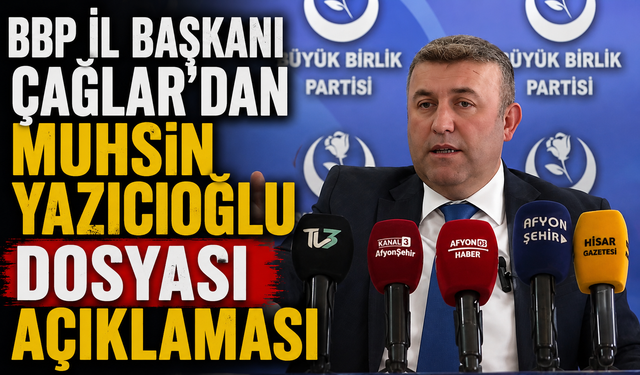 BBP İL BAŞKANI ÇAĞLAR'DAN MUHSİN YAZICIOĞLU DOSYASI AÇIKLAMASI