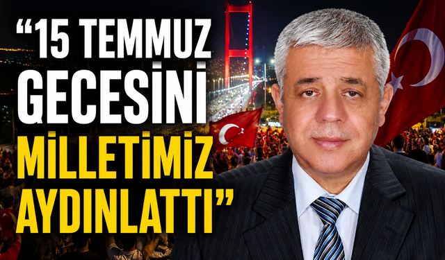 "15 TEMMUZ GECESİNİ MİLLETİMİZ AYDINLATTI"