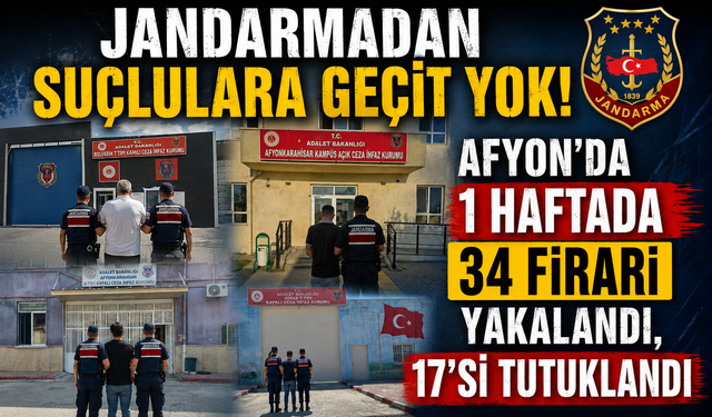 JANDARMADAN SUÇLULARA GEÇİT YOK! AFYON'DA 1 HAFTADA 34 FİRARİ YAKALANDI, 17'Sİ TUTUKLANDI