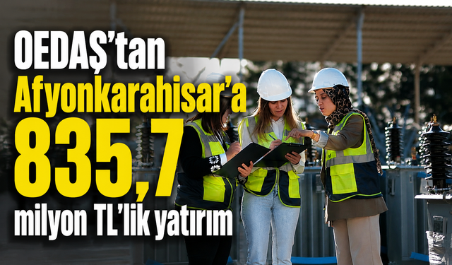 OEDAŞ’tan Afyonkarahisar’a  835,7 milyon TL’lik yatırım