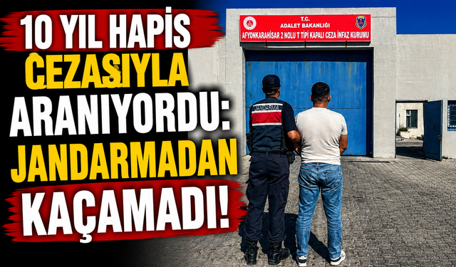 10 YIL HAPİS CEZASIYLA ARANIYORDU: JANDARMADAN KAÇAMADI!