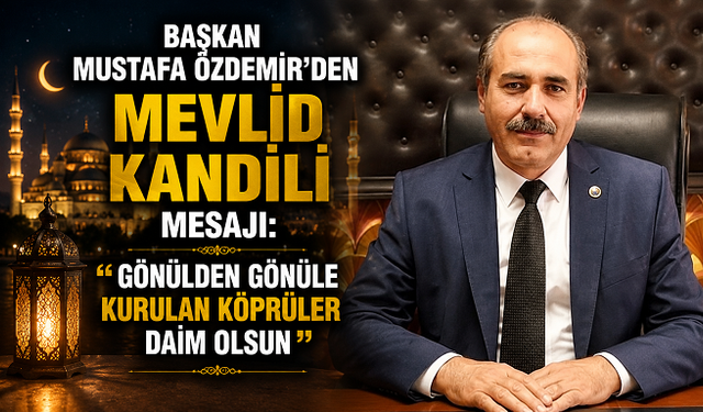 Başkan Mustafa Özdemir’den Mevlid Kandili Mesajı: “Gönülden Gönüle Kurulan Köprüler Daim Olsun”