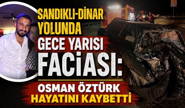 Sandıklı-Dinar Yolunda Gece Yarısı Faciası: Osman Öztürk Hayatını Kaybetti