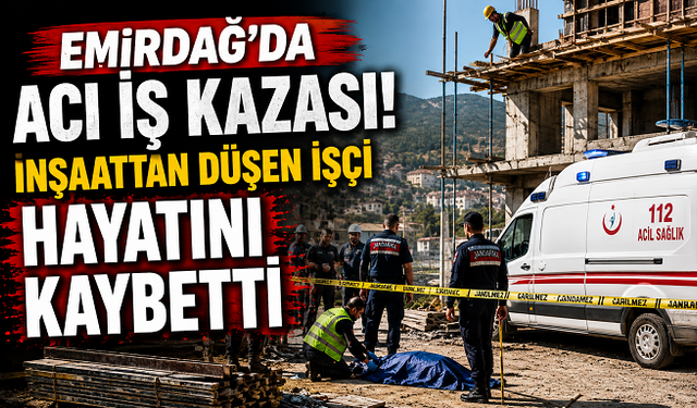 Emirdağ'da Acı İş Kazası! İnşaattan Düşen İşçi Hayatını Kaybetti