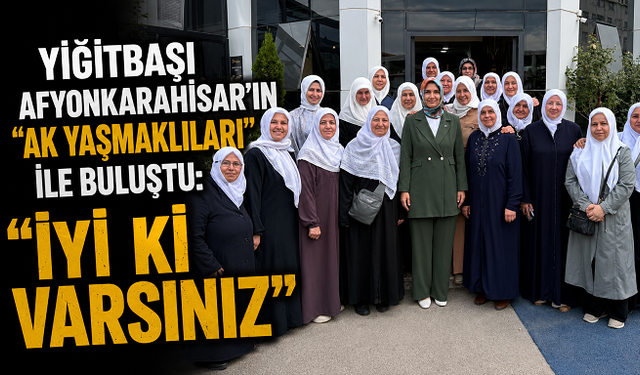 Yiğitbaşı Afyonkarahisar’ın “Ak Yaşmaklıları” ile Buluştu: “İyi ki Varsınız”