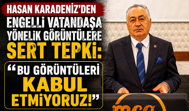 Hasan Karadeniz’den Engelli Vatandaşa Yönelik Görüntülere Sert Tepki: “Bu Görüntüleri Kabul Etmiyoruz!”