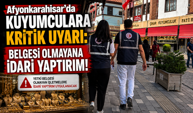 Afyonkarahisar’da Kuyumculara Kritik Uyarı: Belgesi Olmayana İdari Yaptırım!