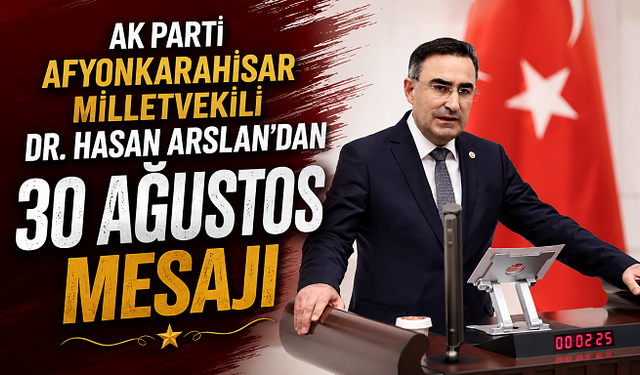 AK Parti Afyonkarahisar Milletvekili Dr. Hasan Arslan’dan 30 Ağustos mesajı