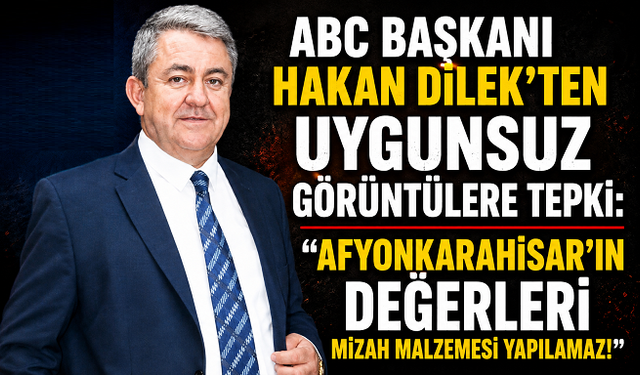 ABC Başkanı Hakan Dilek’ten Uygunsuz Görüntülere Tepki: “Afyonkarahisar’ın Değerleri Mizah Malzemesi Yapılamaz!”