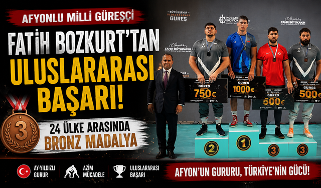AFYONLU MİLLİ GÜREŞÇİ FATİH BOZKURT'TAN ULUSLARARASI BAŞARI! 24 ÜLKE ARASINDA BRONZ MADALYA