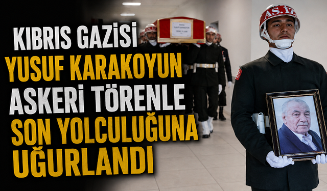 Kıbrıs Gazisi Yusuf Karakoyun Askeri Törenle Son Yolculuğuna Uğurlandı