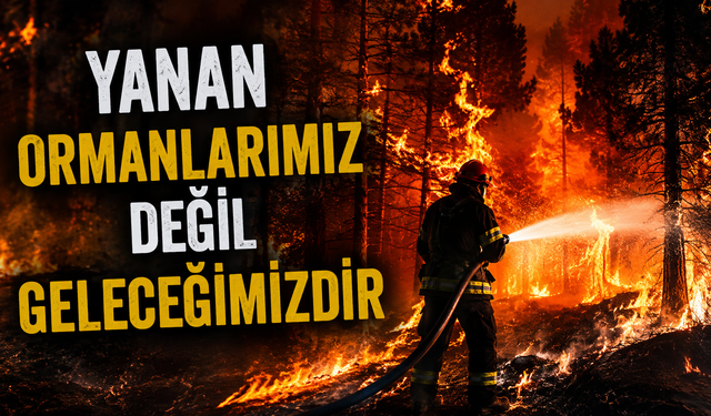 "YANAN ORMANLARIMIZ DEĞİL GELECEĞİMİZDİR"