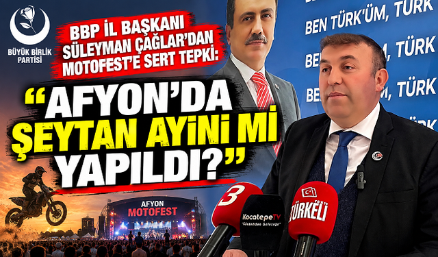 BBP İL BAŞKANI SÜLEYMAN ÇAĞLAR’DAN MOTOFEST’E SERT TEPKİ: “AFYON’DA ŞEYTAN AYİNİ Mİ YAPILDI?”